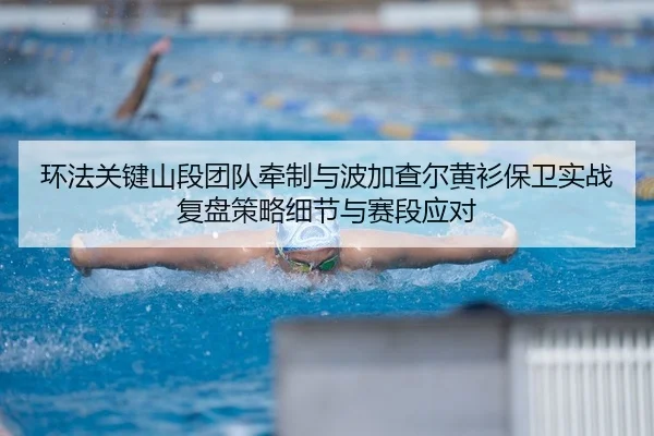 huan-fa-guan-jian-shan-duan-tuan-dui-qian-zhi-yu-bo-jia-cha-er-huang-shan-bao-wei-shi-zhan-fu-pan-ce-lve-xi-jie-yu-sai-2-439.jpg