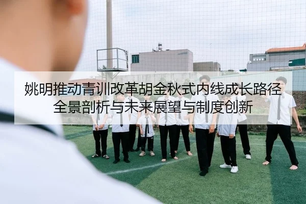 姚明推动青训改革胡金秋式内线成长路径全景剖析与未来展望与制度创新